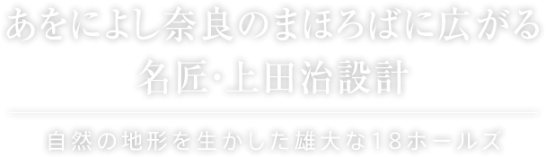 あをによし奈良のまほろばに広がる名匠・上田治設計 自然の地形を生かした雄大な18ホールズ